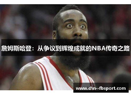 詹姆斯哈登：从争议到辉煌成就的NBA传奇之路