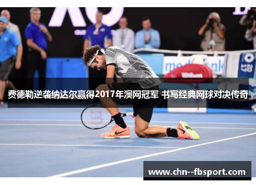 费德勒逆袭纳达尔赢得2017年澳网冠军 书写经典网球对决传奇