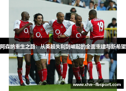 阿森纳重生之路：从英超失利到崛起的全面重建与新希望