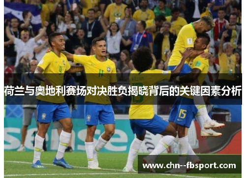 荷兰与奥地利赛场对决胜负揭晓背后的关键因素分析