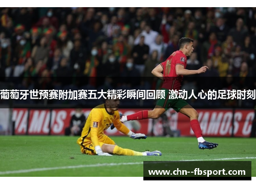 葡萄牙世预赛附加赛五大精彩瞬间回顾 激动人心的足球时刻