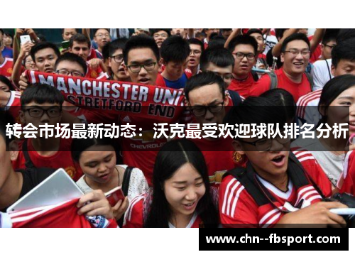 转会市场最新动态：沃克最受欢迎球队排名分析