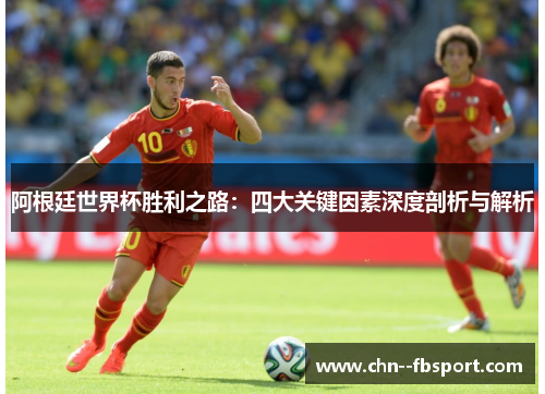 阿根廷世界杯胜利之路：四大关键因素深度剖析与解析