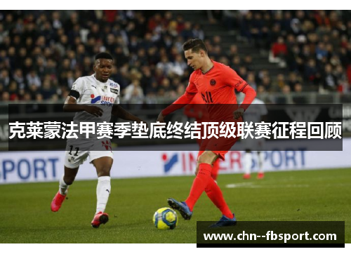 克莱蒙法甲赛季垫底终结顶级联赛征程回顾