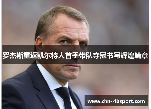 罗杰斯重返凯尔特人首季带队夺冠书写辉煌篇章 罗杰斯重返凯尔特人首季带队夺冠书写辉煌篇章