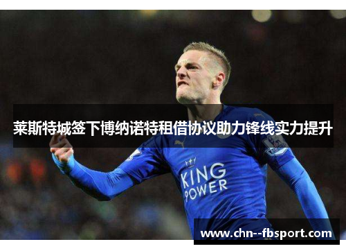 莱斯特城签下博纳诺特租借协议助力锋线实力提升