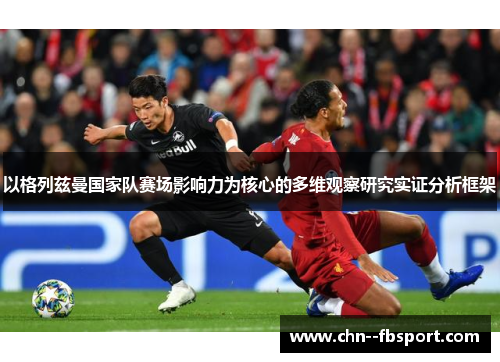 以格列兹曼国家队赛场影响力为核心的多维观察研究实证分析框架 以格列兹曼国家队赛场影响力为核心的多维观察研究实证分析框架