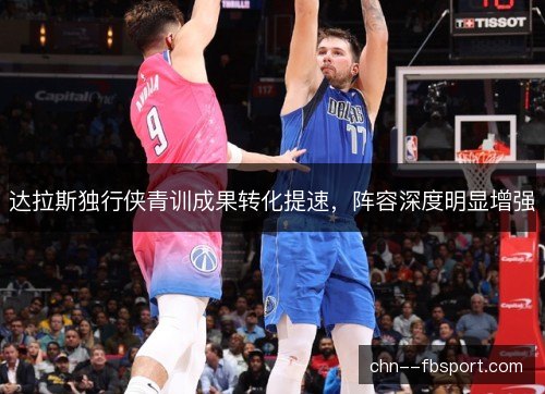 达拉斯独行侠青训成果转化提速,阵容深度明显增强 达拉斯独行侠青训成果转化提速,阵容深度明显增强