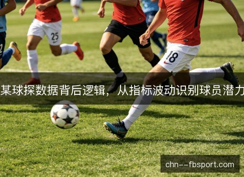 某球探数据背后逻辑，从指标波动识别球员潜力